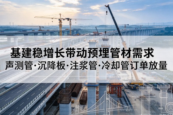 咸丰基建稳增长带动预埋监测管材需求，声测管、沉降板、注浆管订单持续放量