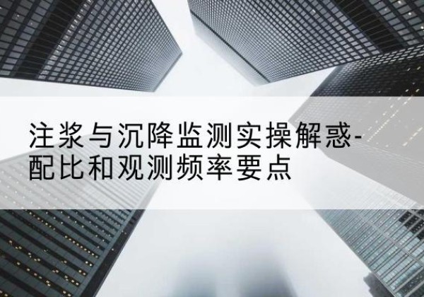 咸丰水泥浆配比不当会不会造成注浆管堵管？-注浆与沉降监测实操解惑-配比和观测频率要点